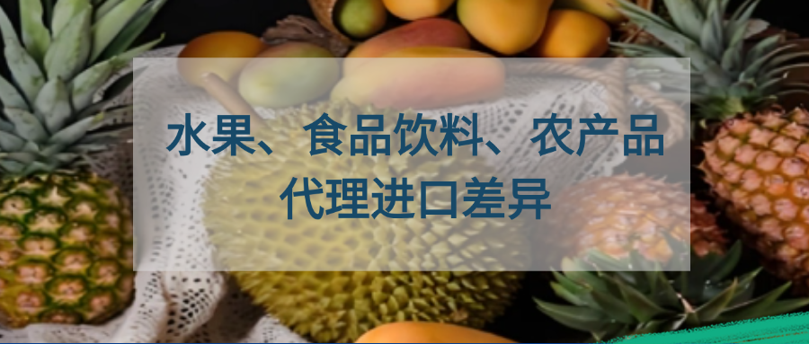 水果、食品饮料、农产品代理进口，操作差异知多少