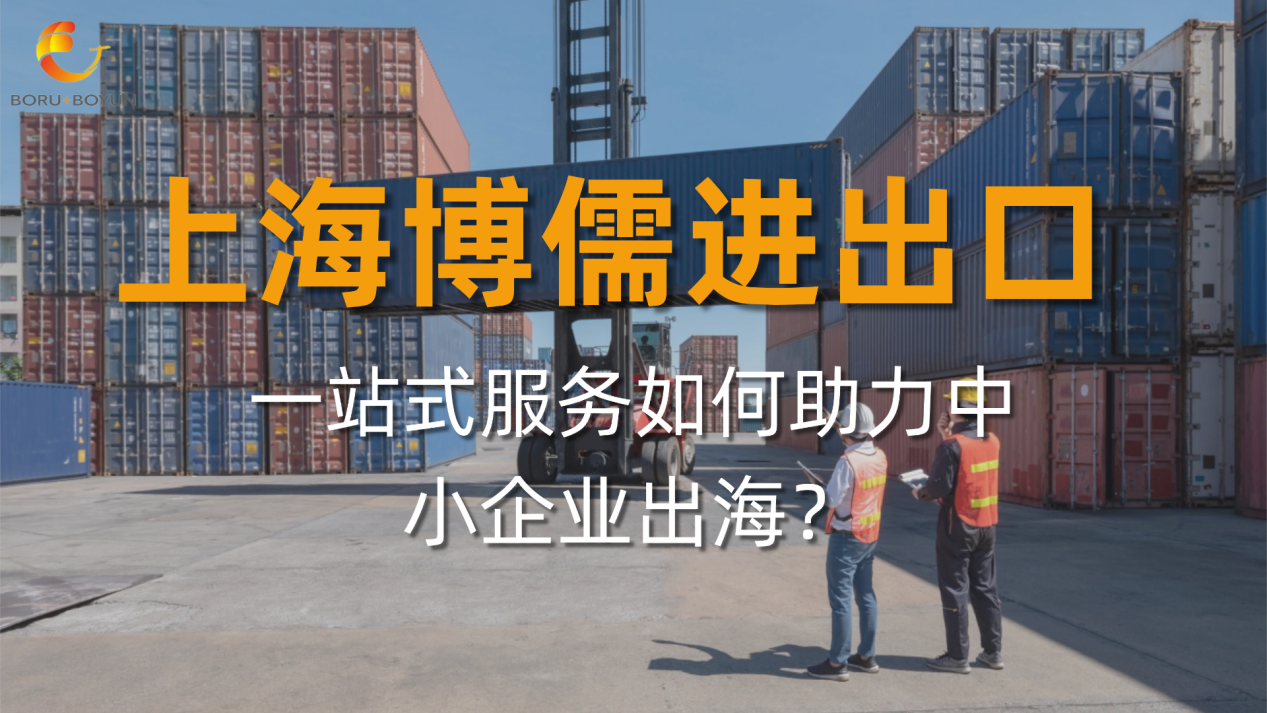 上海博儒进出口：一站式服务如何助力中小企业出海？