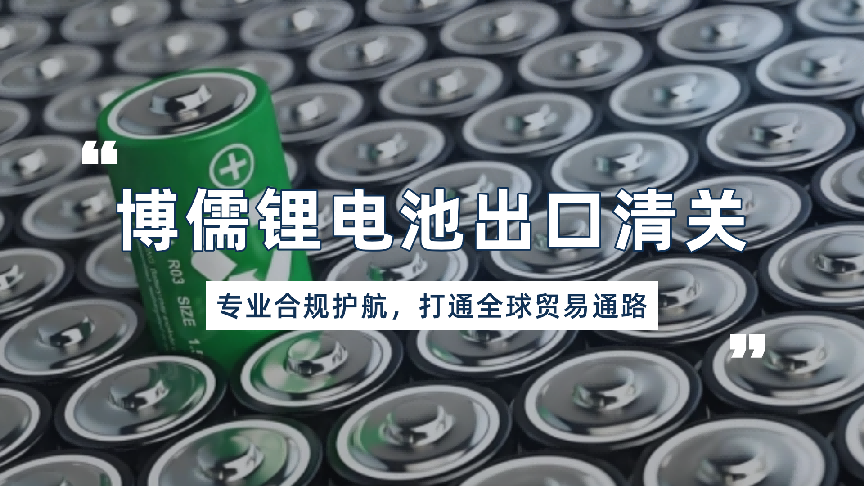 博儒锂电池出口清关：专业合规护航，打通全球贸易通路