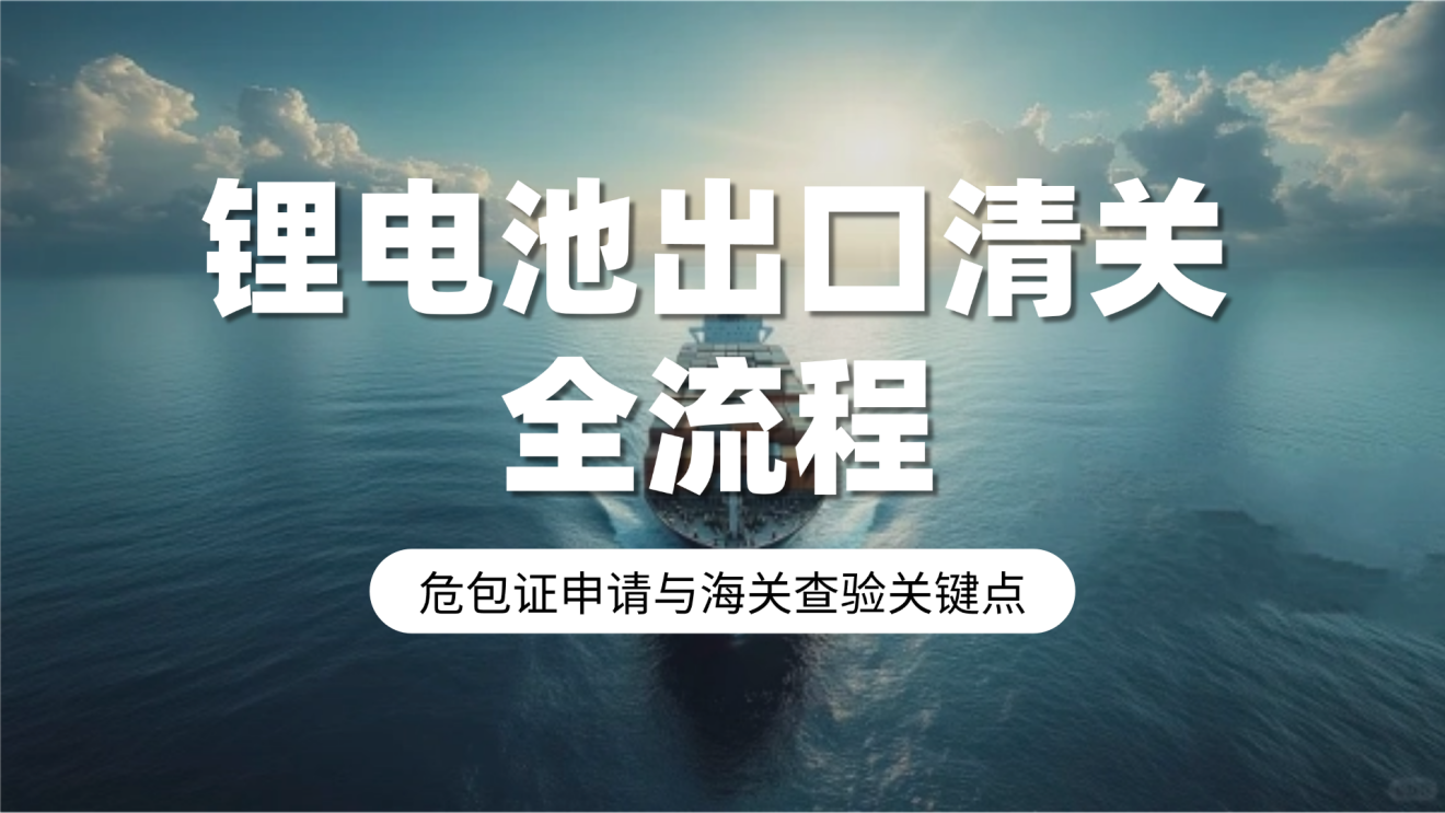 锂电池出口清关全流程：危包证申请与海关查验关键点