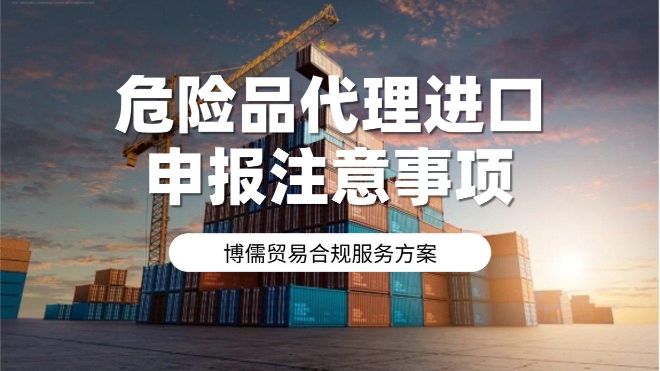 危险品代理进口申报注意事项：博儒贸易合规服务方案