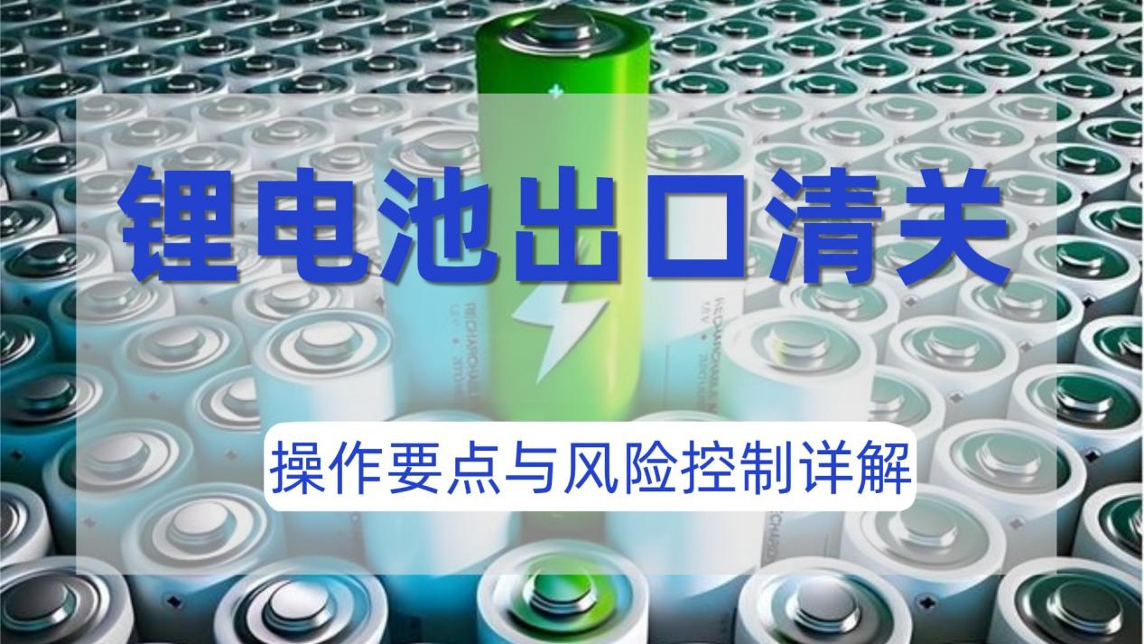锂电池出口清关：操作要点与风险控制详解
