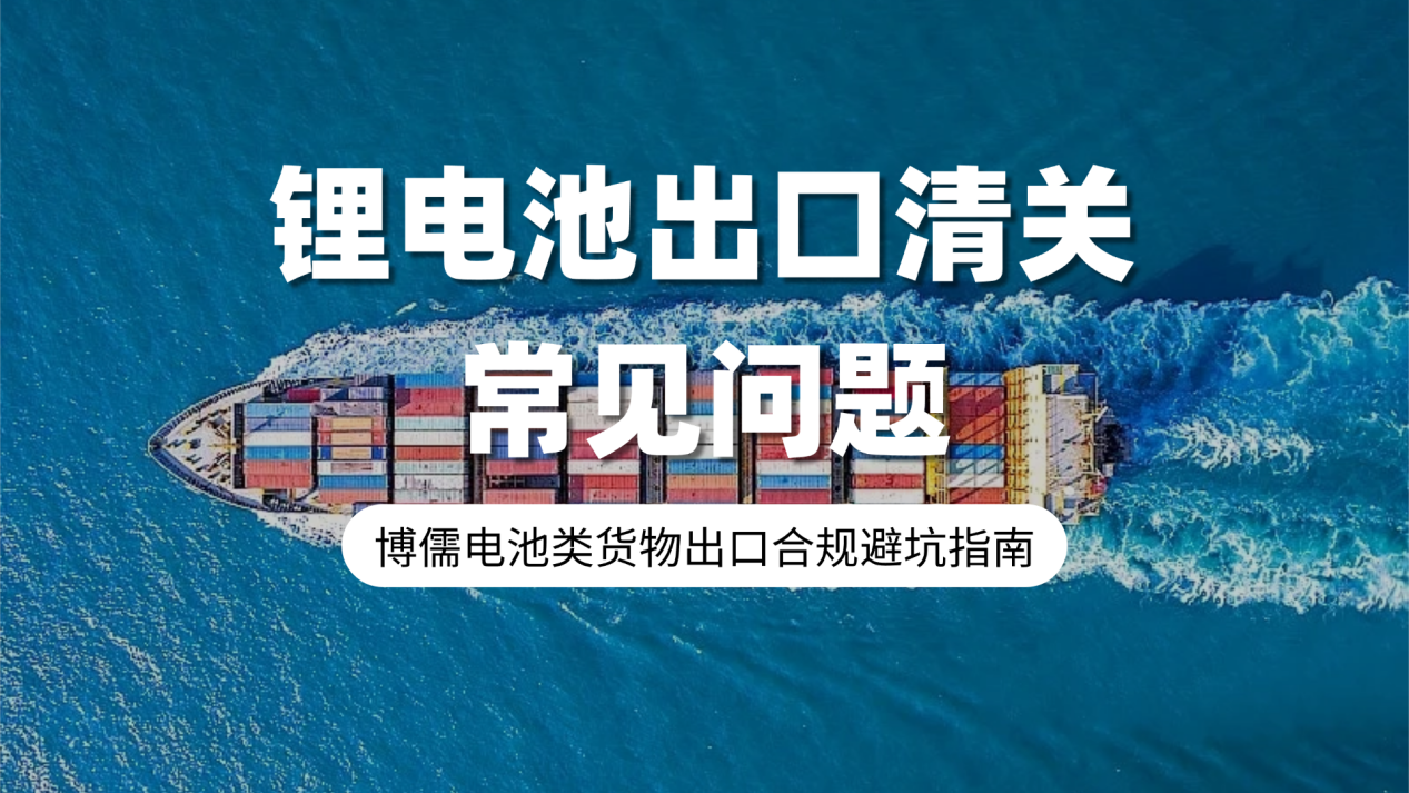 锂电池出口清关常见问题，博儒电池类货物出口合规避坑指南