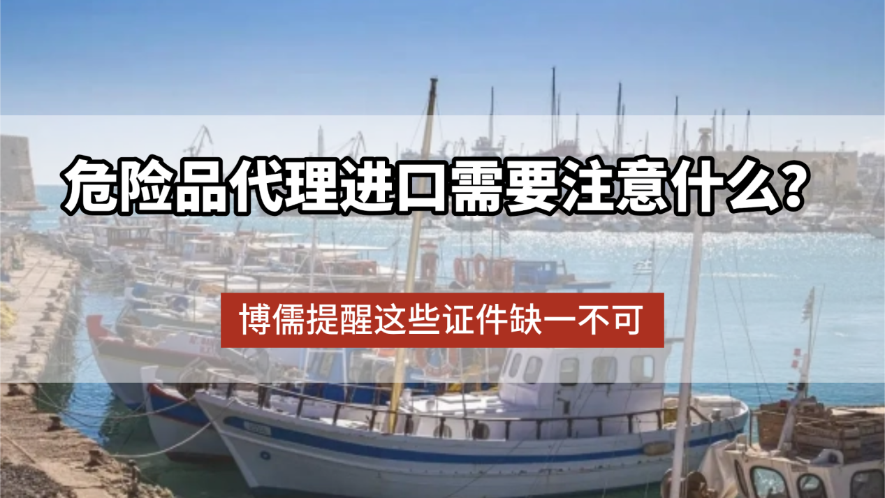 危险品代理进口需要注意什么？博儒提醒这些证件缺一不可