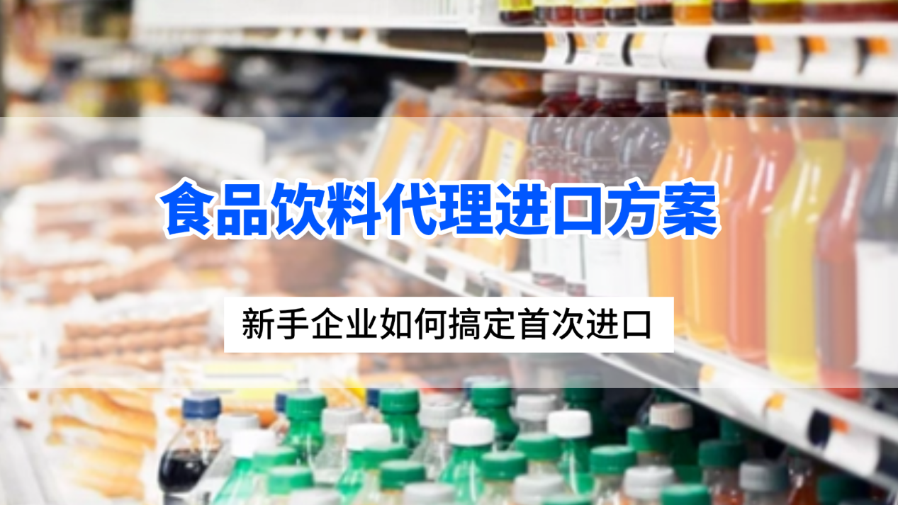 食品饮料代理进口方案：新手企业如何搞定首次进口